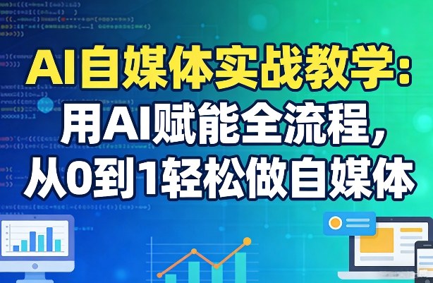 AI自媒体实战教学：用AI赋能全流程，从0到1轻松做自媒体-冒泡网