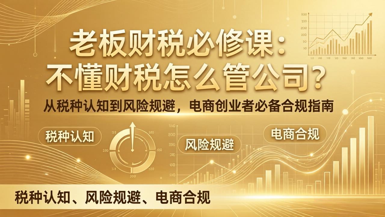 老板财税必修课：不懂财税怎么管公司？从税种认知到风险规避，电商创业者必备合规指南-冒泡网