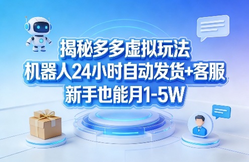揭秘多多虚拟玩法，机器人24小时自动发货+客服，新手也能月1-5W！-冒泡网