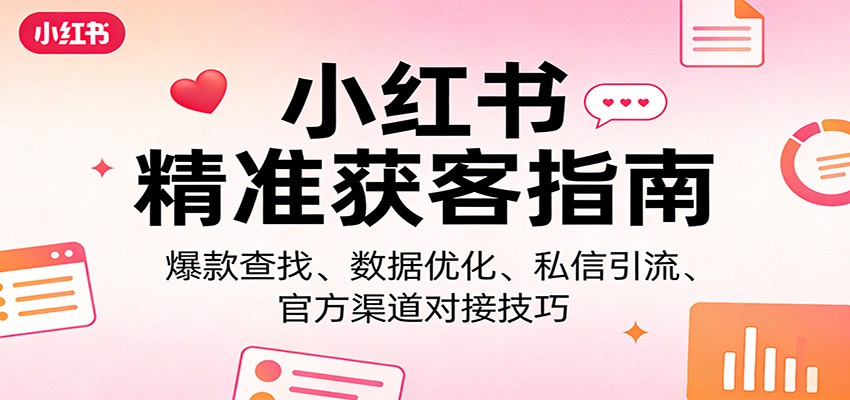 小红书精准获客指南：爆款查找、数据优化、私信引流、官方渠道对接技巧-冒泡网