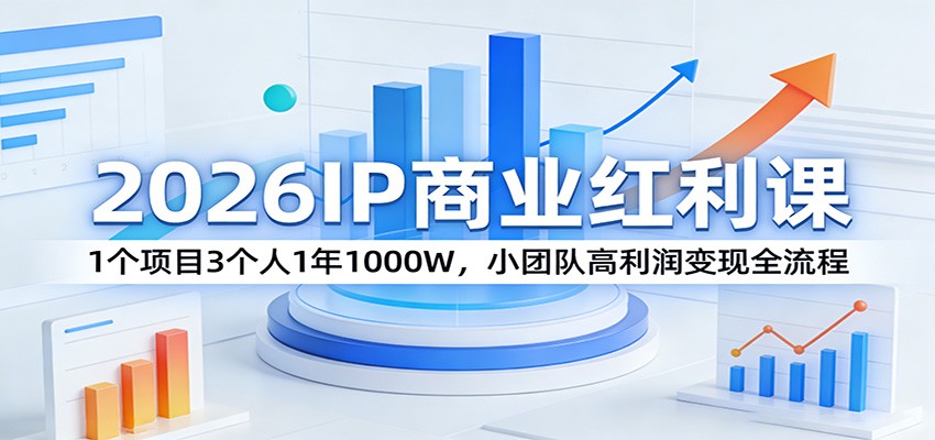 2026IP商业红利课：1个项目3个人1年1000W，小团队高利润变现全流程-冒泡网