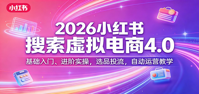 2026小红书搜索虚拟电商4.0：基础入门、进阶实操，选品投流，自动运营教学-冒泡网