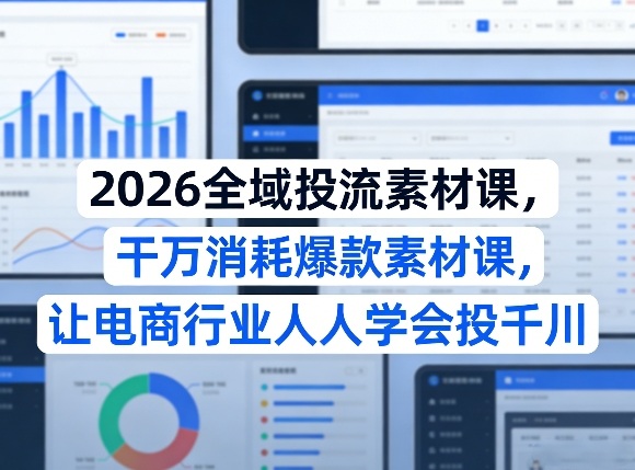 2026全域投流素材课，干万消耗爆款素材课，让电商行业人人学会投千川-冒泡网