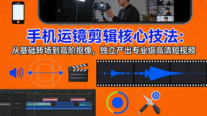 手机运镜 剪辑核心技法：从基础转场到高阶抠像，独立产出专业级高清短视频-冒泡网