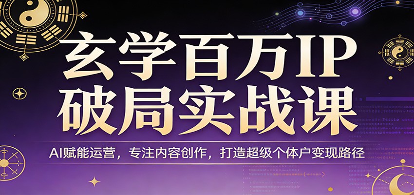 玄学百万IP破局实战课：AI赋能运营，专注内容创作，打造超级个体户变现路径-冒泡网