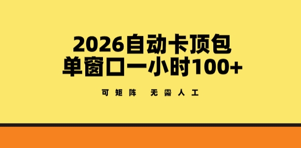 2026自动卡顶包玩法，单窗口一小时100+，可矩阵操作，无需人工【揭秘】-冒泡网