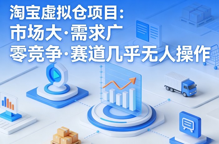 淘宝虚拟仓项目，市场大，需求广，零竞争，赛道几乎没人操作-冒泡网