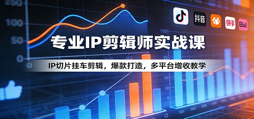 专业IP剪辑师实战课：IP切片挂车剪辑，爆款打造，多平台增收教学-冒泡网