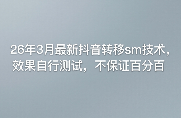 26年3月最新抖音转移sm技术，效果自行测试，不保证百分百-冒泡网