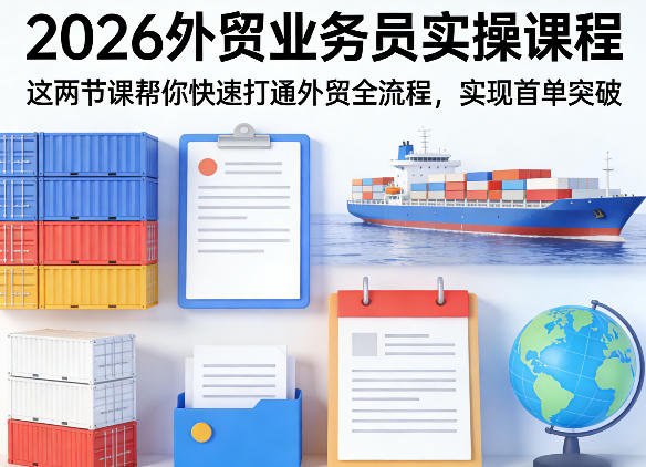 2026外贸业务员实操课程，这两节课帮你快速打通外贸全流程，实现首单突破-冒泡网