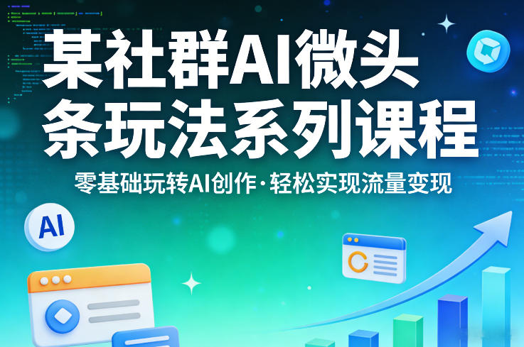 某社群的AI微头条玩法系列课程，零基础玩转AI创作，轻松实现流量变现-冒泡网