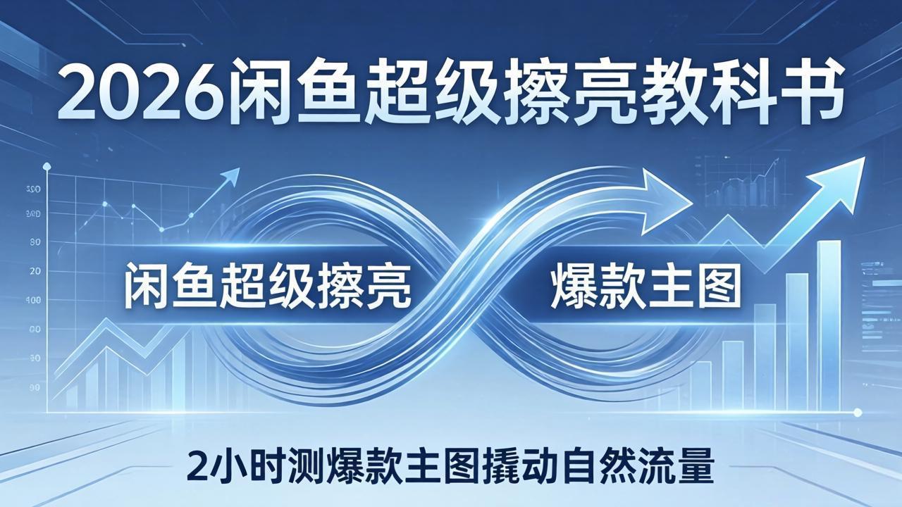 2026闲鱼超级擦亮教科书：底层逻辑出价×转化率，2小时测爆款主图撬动自然流量-冒泡网
