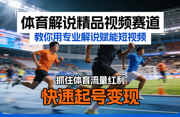 体育解说精品视频赛道，教你用专业解说赋能短视频，抓住体育流量红利，快速起号变现-冒泡网