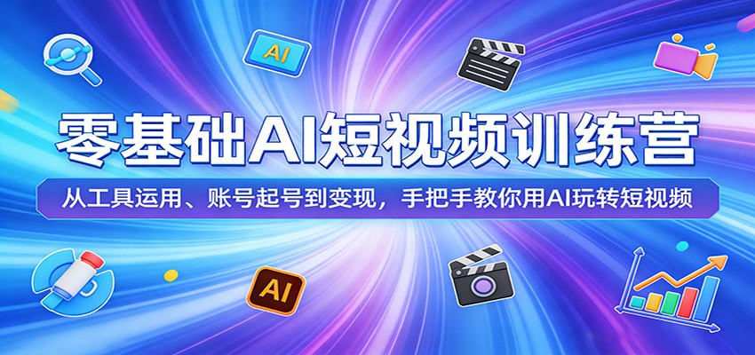 零基础AI短视频训练营：从工具运用、账号起号到变现，手把手教你用AI玩转短视频-冒泡网