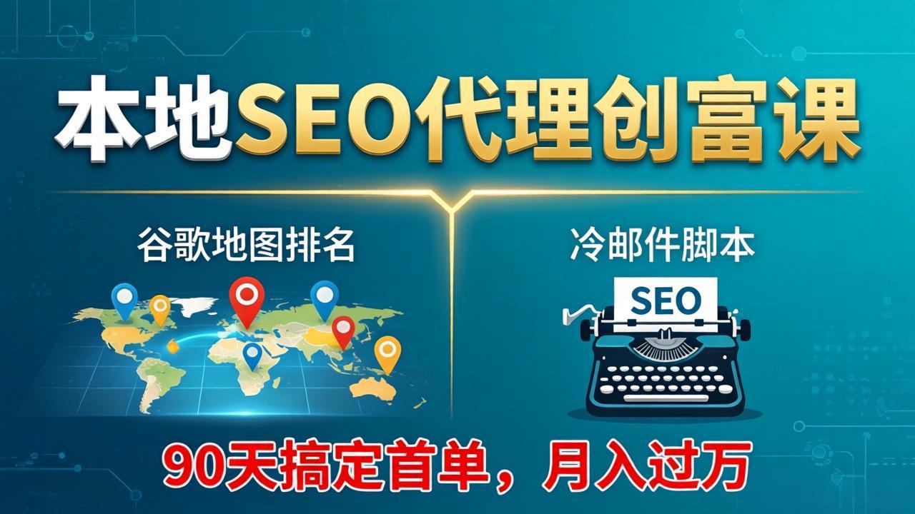 本地SEO代理创富课：谷歌地图排名+冷邮件脚本，90天搞定首单，月入过万实战体系-冒泡网