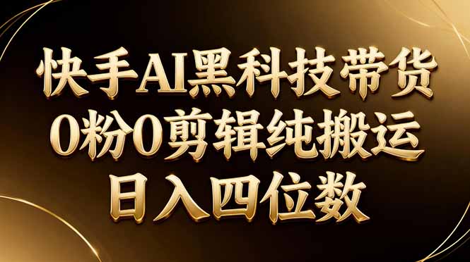 26年最新快手AI黑科技带货，0粉0剪辑，纯搬运，日入四位数-冒泡网