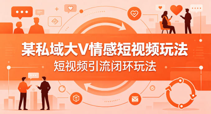某私域大V情感短视频玩法，短视频引流闭环玩法-冒泡网