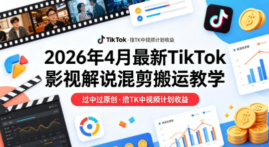26年4月最新TikTok影视解说混剪搬运教学，过中过原创，撸TK中视频计划收益-冒泡网