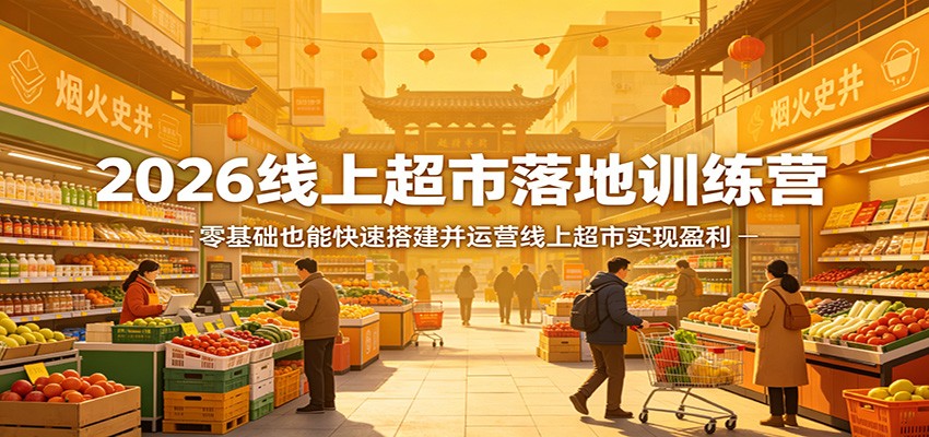2026线上超市落地训练营，零基础也能快速搭建并运营线上超市实现盈利-冒泡网