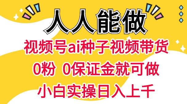 视频号AI种子带货，0粉0保证金就可做，人人能做，实操日入1k+-冒泡网