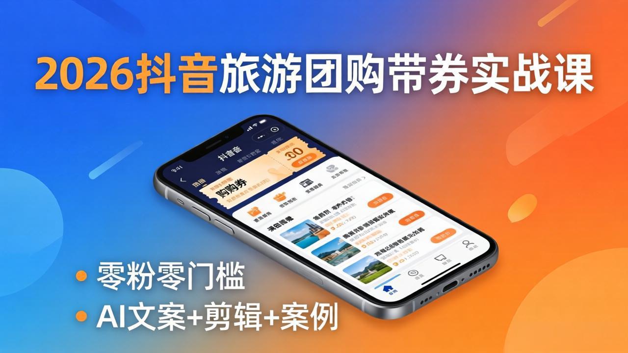 2026抖音旅游团购带券实战课：零粉零门槛，AI文案+剪辑+案例，躺着赚门票佣金-冒泡网