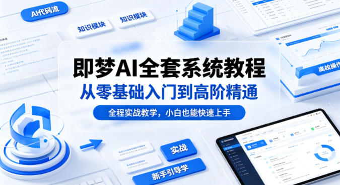 即梦AI全套系统教程，从零基础入门到高阶精通，全程实战教学，小白也能快速上手-冒泡网