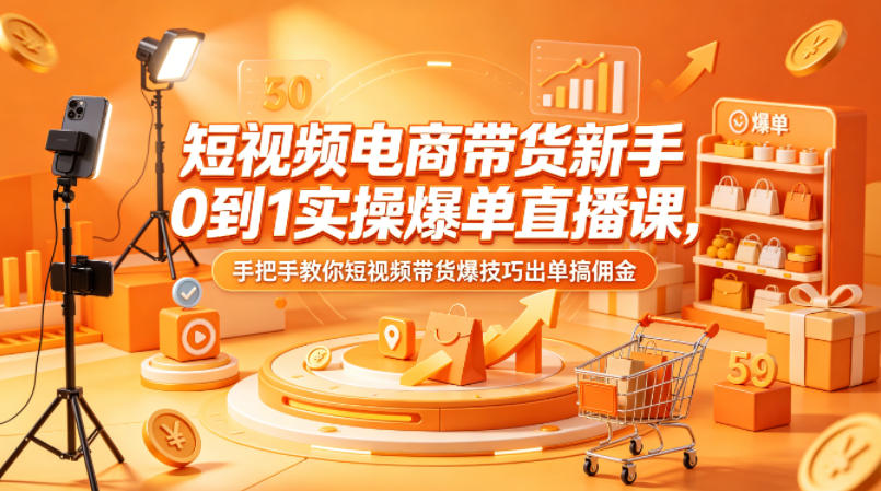短视频电商带货新手0到1实操爆单直播课，手把手教你短视频带货爆技巧出单搞佣金-冒泡网