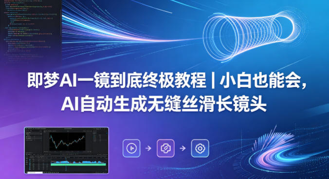 即梦AI一镜到底终极教程｜小白也能会，AI自动生成无缝丝滑长镜头-冒泡网
