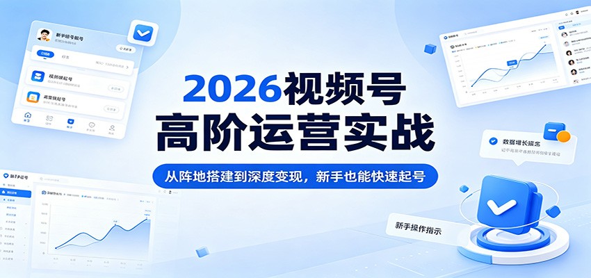 2026视频号高阶运营实战：从阵地搭建到深度变现，新手也能快速起号-冒泡网