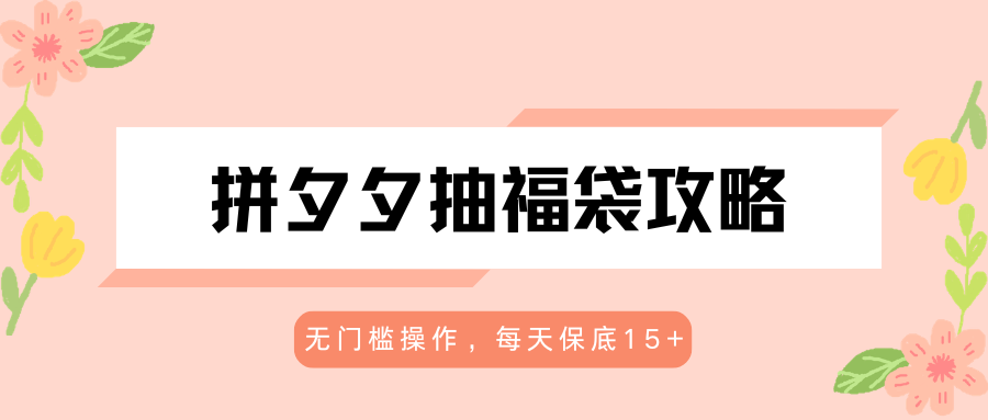 拼夕夕抽福袋攻略，无门槛操作，每天保底15+-冒泡网