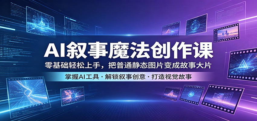 AI叙事魔法创作课：零基础轻松上手，把普通静态图片变成故事大片-冒泡网