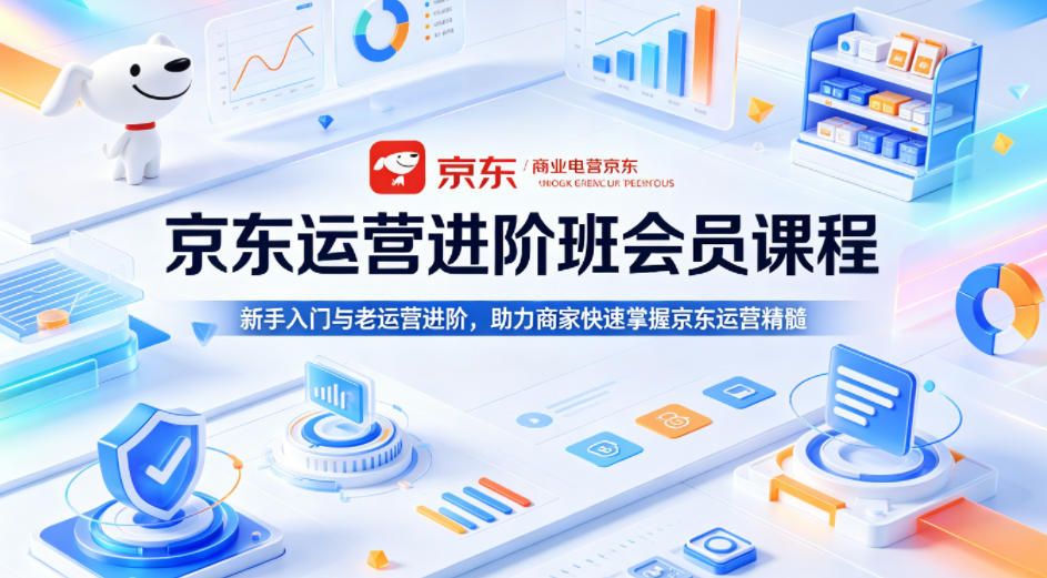 京东运营进阶班会员课程，新手入门与老运营进阶，助力商家快速掌握京东运营精髓-冒泡网