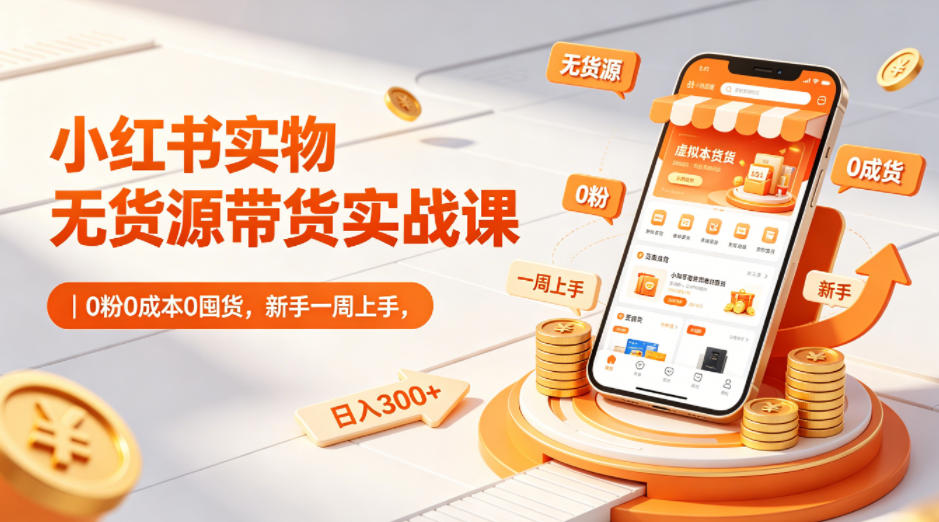 小红书实物无货源带货实战课｜0粉0成本0囤货，新手一周上手，日入300+-冒泡网