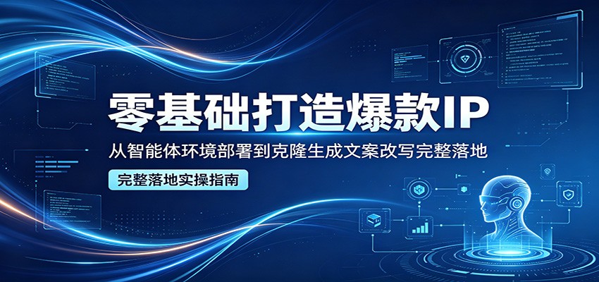 零基础打造爆款IP，从智能体环境部署到克隆生成文案改写完整落地-冒泡网