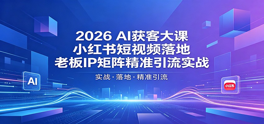 2026AI获客大课：小红书短视频落地，老板IP矩阵精准引流实战-冒泡网