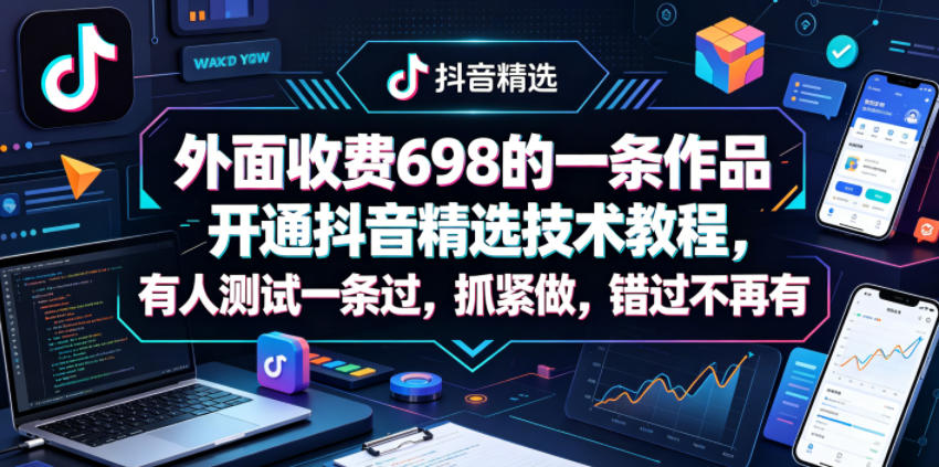 外面收费698的一条作品开通抖音精选技术教程，有人测试一条过，抓紧做，错过不再有-冒泡网