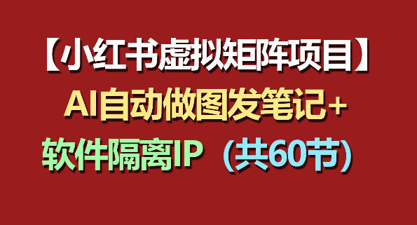 小红书虚拟矩阵项目：软件隔离IP+AI自动做图发笔记(共60节)-冒泡网