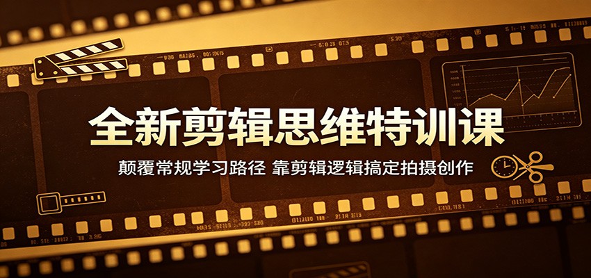 全新剪辑思维特训课：颠覆常规学习路径，靠剪辑逻辑搞定拍摄创作-冒泡网