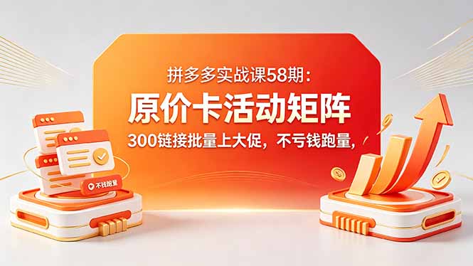拼多多实战课58期：原价卡活动矩阵，300链接批量上大促，不亏钱跑量-冒泡网