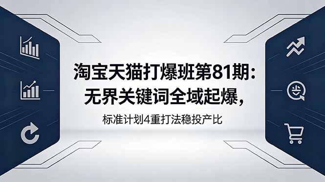 淘宝天猫打爆班第81期：无界关键词全域起爆，标准计划4重打法稳投产比-冒泡网