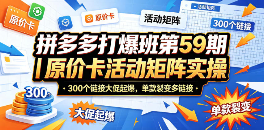 拼多多打爆班第59期｜原价卡活动矩阵实操，300个链接大促起爆，单款裂变多链接-冒泡网