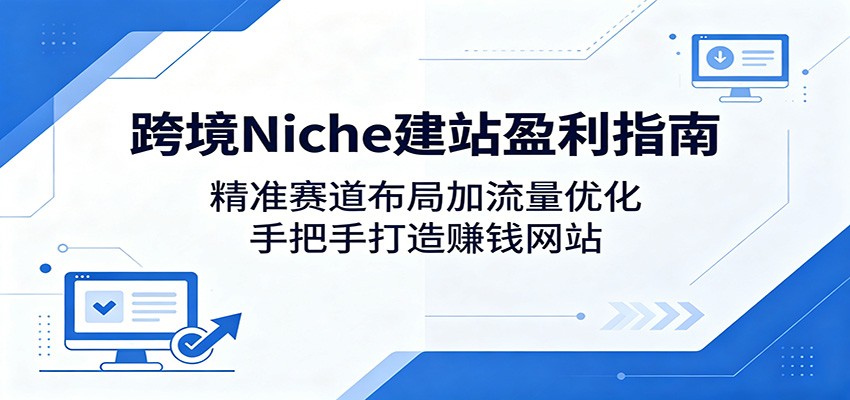 跨境Niche建站盈利指南：精准赛道布局加流量优化，手把手打造赚钱网站-冒泡网