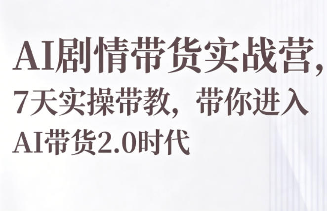 AI剧情带货实战营，7天实操带教，带你进入AI带货2.0时代-冒泡网