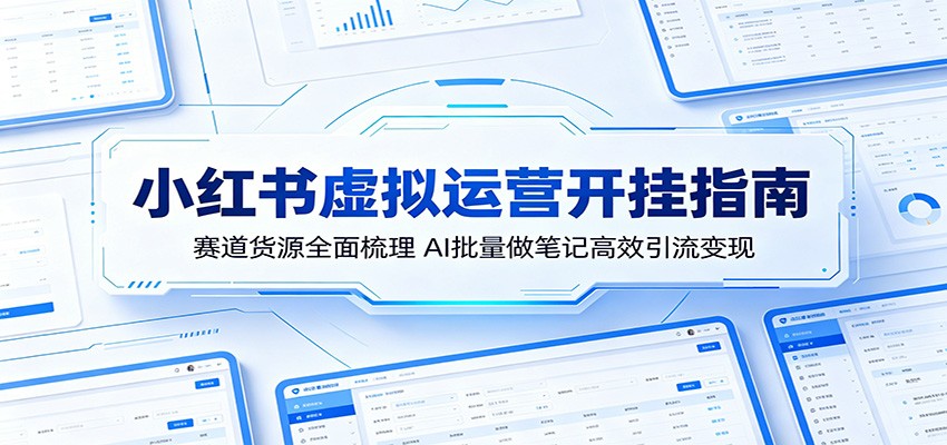 小红书虚拟运营开挂指南：赛道货源全面梳理，AI批量做笔记高效引流变现-冒泡网