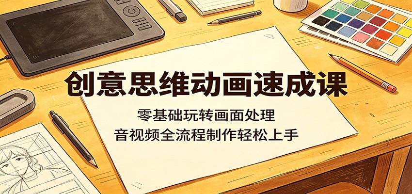 创意思维动画速成课：零基础玩转画面处理，音视频全流程制作轻松上手-冒泡网