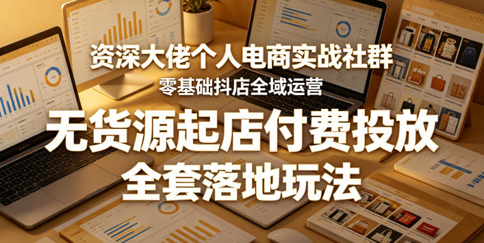 资深大佬个人电商实战社群，零基础抖店全域运营，无货源起店付费投放，全套落地玩法-冒泡网