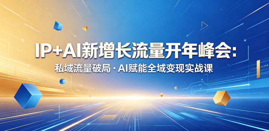 IP+AI新增长流量开年峰会：私域流量破局・AI赋能全域变现实战课-冒泡网