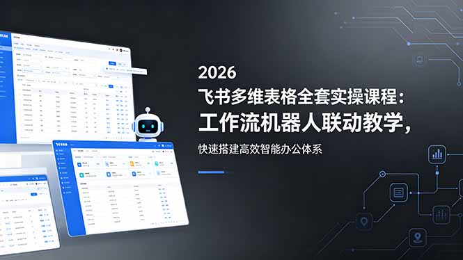 2026飞书多维表格全套实操课程：工作流机器人联动教学，快速搭建高效智能办公体系-冒泡网