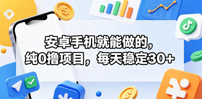 安卓手机就能做的，纯0撸项目，每天稳定30+-冒泡网