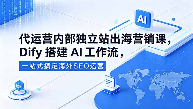 代运营内部独立站出海营销课，Dify搭建AI工作流，一站式搞定海外SEO运营-冒泡网